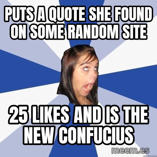Annoying Facebook Girl meme: Puts a quote she found on some random site / 25 likes and is the new confucius