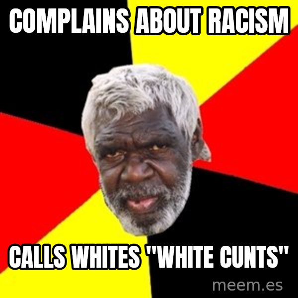 Aboriginal meme: Complains about racism / calls whites "white cunts"