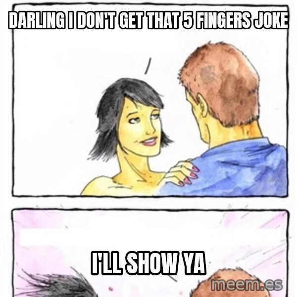 Alpha Boyfriend meme: darling i don't get that 5 fingers joke / i'll show ya