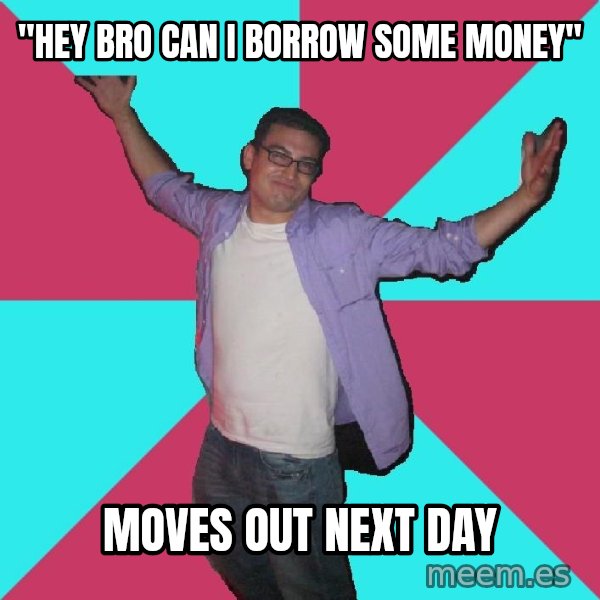 Douchebag Roommate meme: "hey bro can i borrow some money" / moves out next day