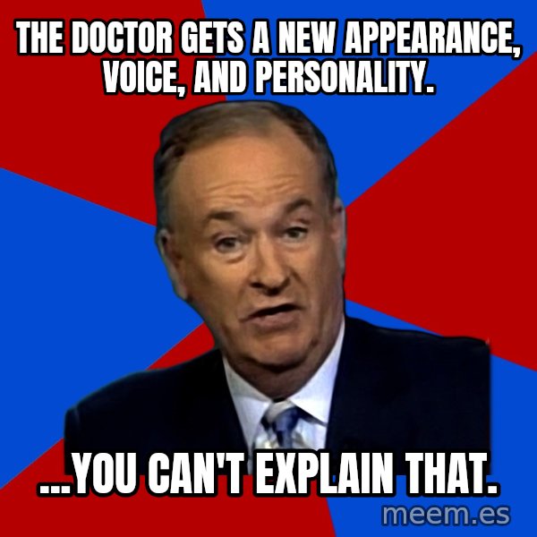 Bill O'Reilly Proves God meme: The Doctor gets a new appearance, voice, and personality. / ...You can't explain that.