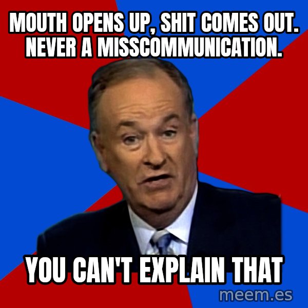 Bill O'Reilly Proves God meme: Mouth opens up, shit comes out. never a misscommunication. / you can't explain that