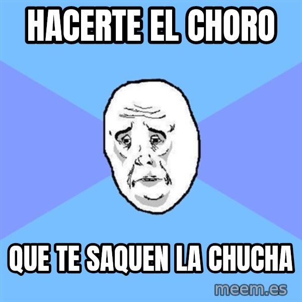 Okay Guy meme: Hacerte el choro / que te saquen la chucha