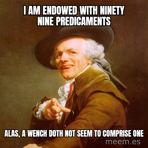 Joseph Ducreux meme: I Am ENDOWED WITH Ninety nine PREDICAMENTS / Alas, a wench Doth not seem to Comprise ONE