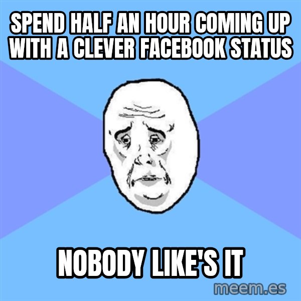 Okay Guy meme: spend half an hour coming up with a clever facebook status / nobody like's it