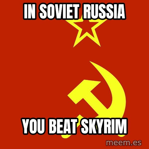 In Soviet Russia meme: IN SOVIET RUSSIA / YOU BEAT SKYRIM