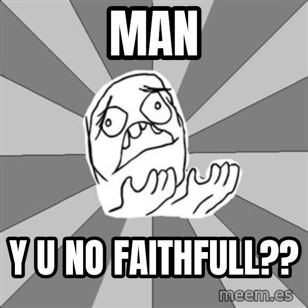 Whyyy??? meme: MAN / y u No Faithfull??