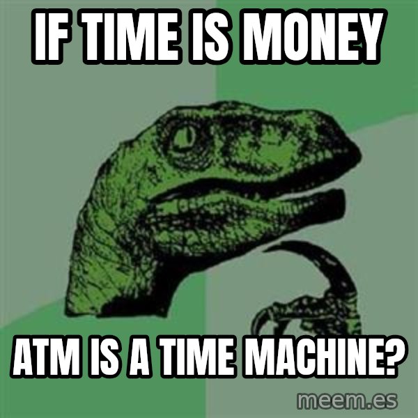 Philosoraptor meme: If time is money / Atm IS a Time machine?