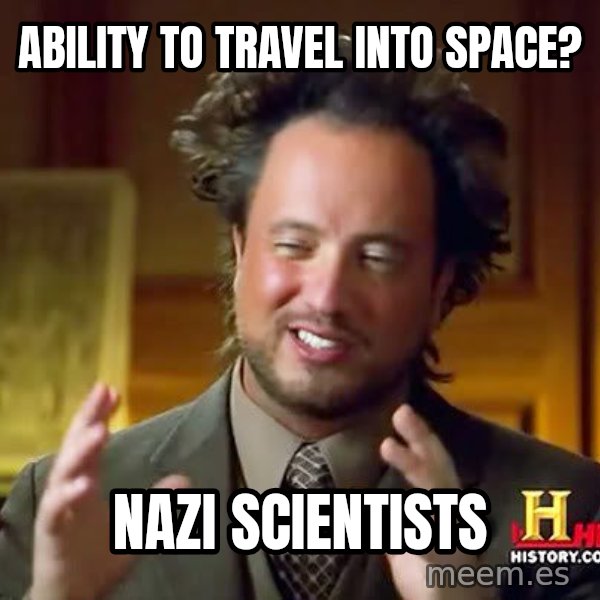 Ancient Aliens meme: Ability to travel into space? / Nazi Scientists