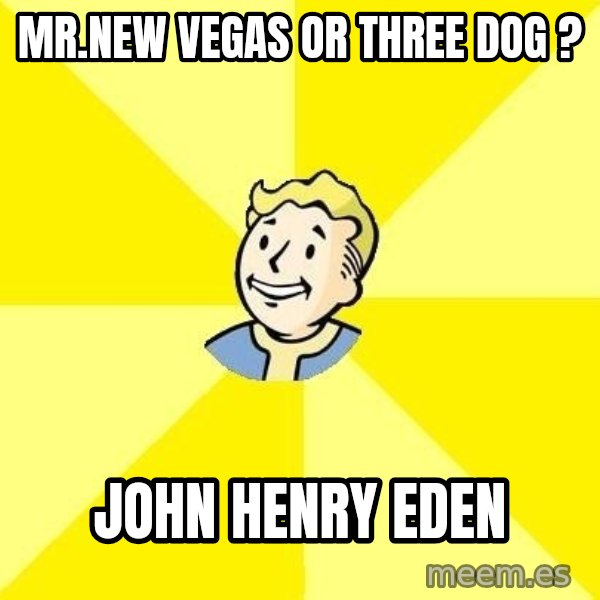 Fallout 3 meme: Mr.new vegas or three dog ? / john henry eden