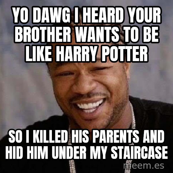 Yo Dawg meme: Yo dawg i heard your brother wants to be like harry potter / so i killed his parents and hid him under my staircase