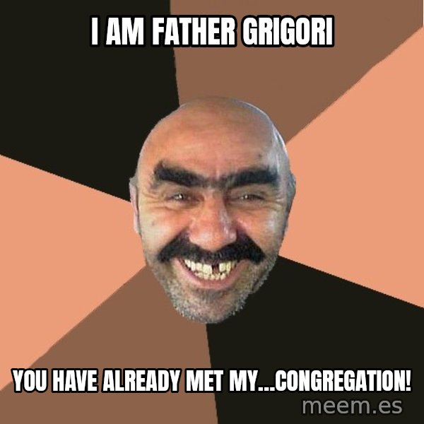 Provincial Man meme: I am Father Grigori / You have already met my…congregation!