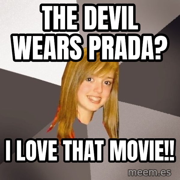 Musically Oblivious 8th Grader meme: The Devil Wears Prada? / I love that movie!!
