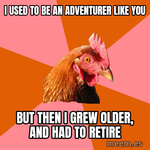 Anti Joke Chicken meme: I used to be an adventurer like you / But then I grew older, and had to retire