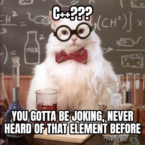Chemistry Cat meme: C++??? / You gotta be joking, never heard of that element before