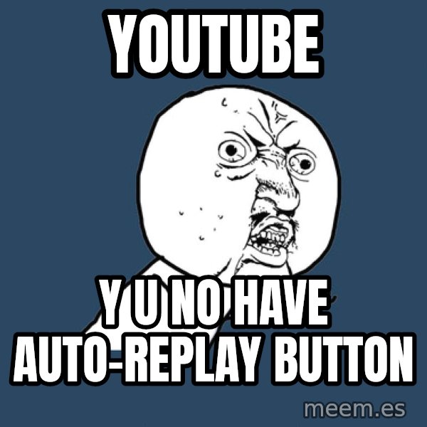 Y U No meme: Youtube / Y u no have auto-replay button