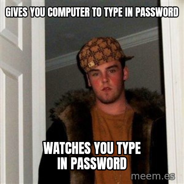 Scumbag Steve meme: gives you computer to type in password / watches you type in password