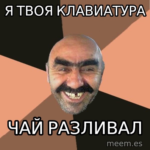 Provincial Man meme: Я твоя клавиатура / чай разливал