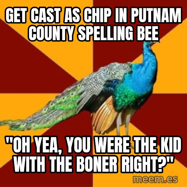 Thespian Peacock meme: Get cast as chip in putnam county spelling bee / "oh yea, you were the kid with the boner right?"