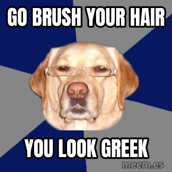 Racist Dog meme: go brush your hair / you look greek