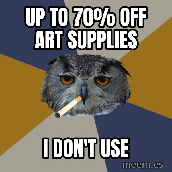 Art Student Owl meme: up to 70% off art supplies / i don't use
