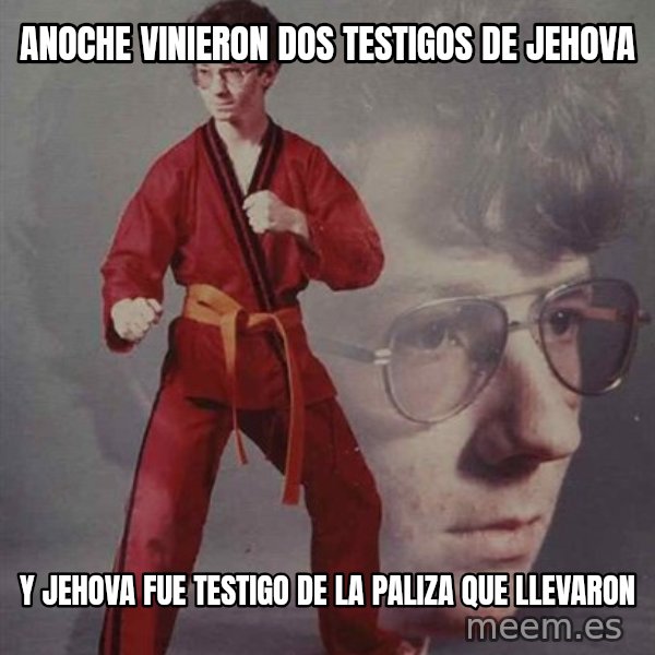 PTSD Karate Kyle meme: anoche vinieron dos testigos de jehova / y jehova fue testigo de la paliza que llevaron