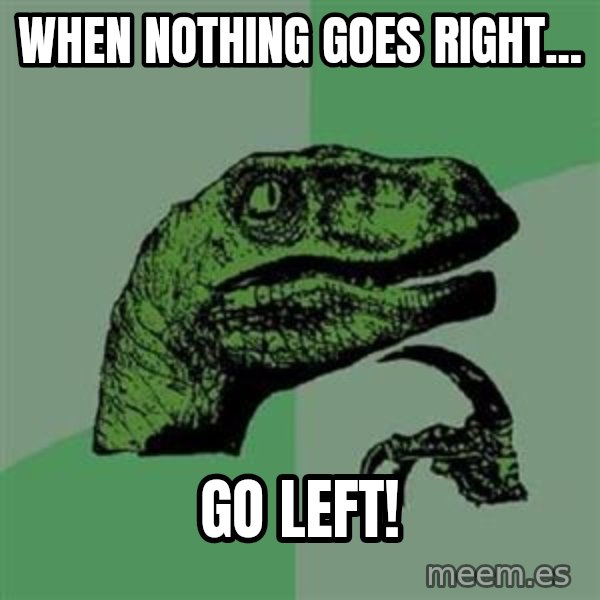 Philosoraptor meme: WHEN NOTHING GOES RIGHT... / Go left!