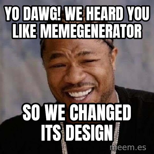 Yo Dawg meme: yo dawg! we heard you like memegenerator / so we changed its design