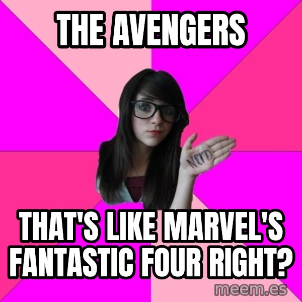 Idiot Nerd Girl meme: The Avengers / That's like Marvel's Fantastic four right?
