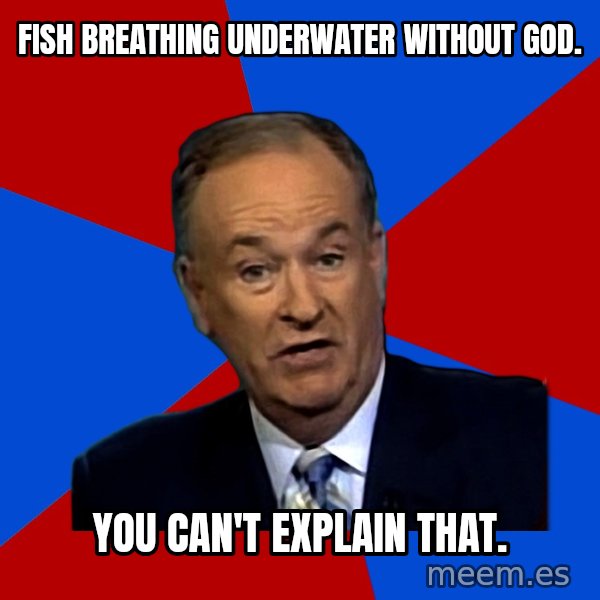 Bill O'Reilly Proves God meme: FISH BREATHING UNDERWATER WITHOUT GOD. / You can't explain that.