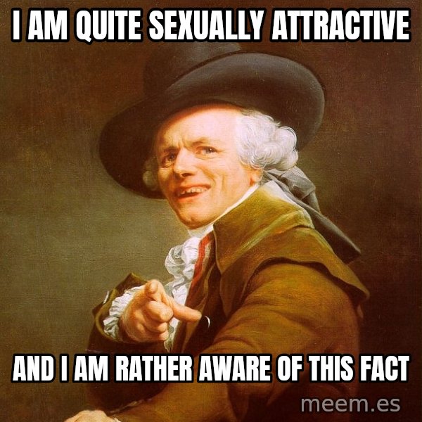 Joseph Ducreux meme: I am quite sexually attractive / and I am rather aware of this fact