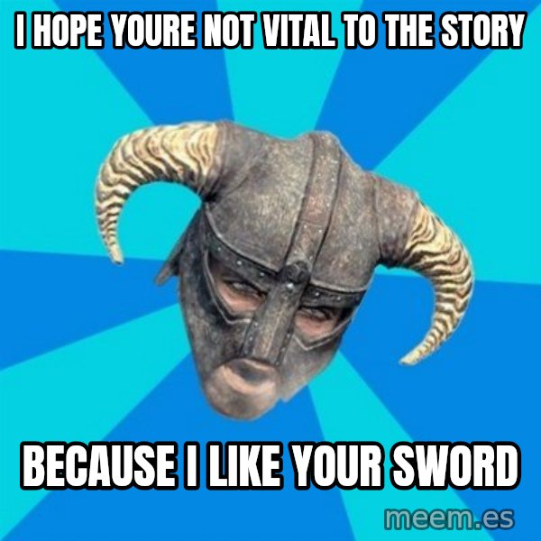 skyrim stan meme: I hope youre not vital to the story / because I like your sword