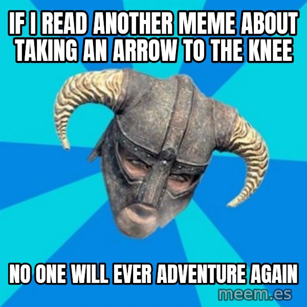 skyrim stan meme: If i read another meme about taking an arrow to the knee / no one will ever adventure again