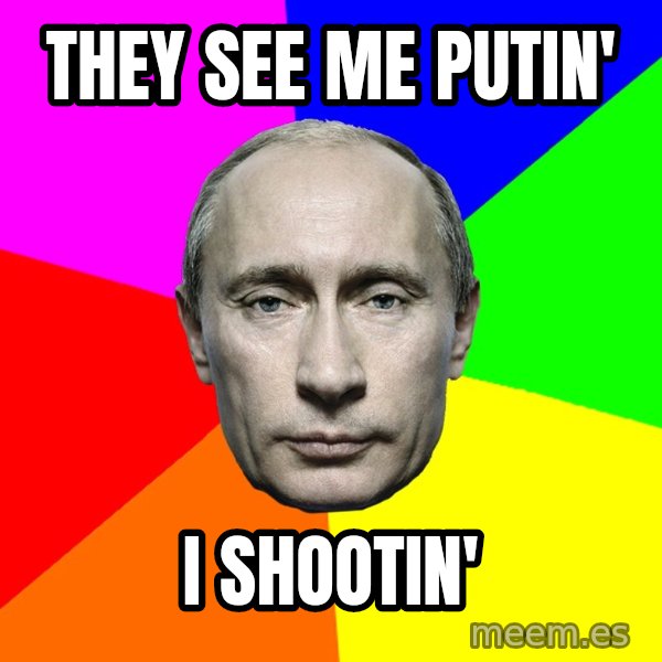 Putin Says meme: they see me putin' / i shootin'