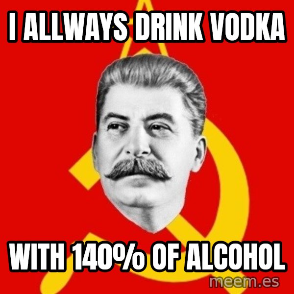 Stalin Says meme: I allways drink vodka / With 140% OF ALCOHOL
