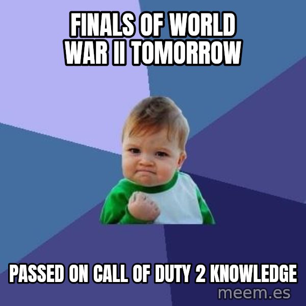 Success Kid meme: finals of world war II tomorrow / passed on call of duty 2 knowledge
