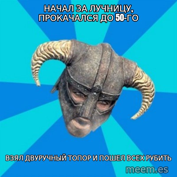 skyrim stan meme: Начал за лучницу, прокачался до 50-го / взял двуручный топор и пошел всех рубить