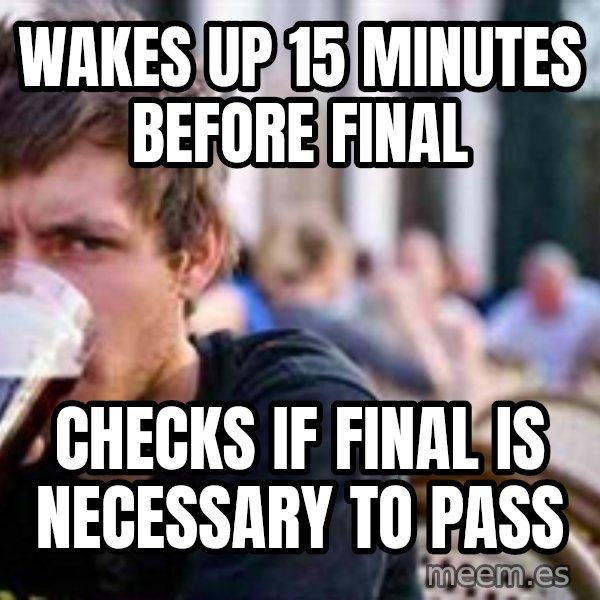 The Lazy College Senior meme: Wakes up 15 minUtes before final / Checks if final is neCessary to  pass