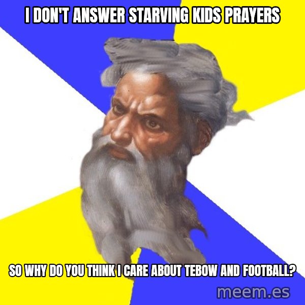 God meme: I don't answer starving kids prayers / so why do you think i care about tebow and football?