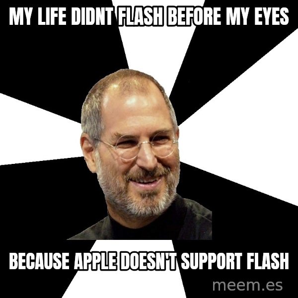 Steve Jobs Says meme: my life didnt flash before my eyes / because apple doesn't support flash