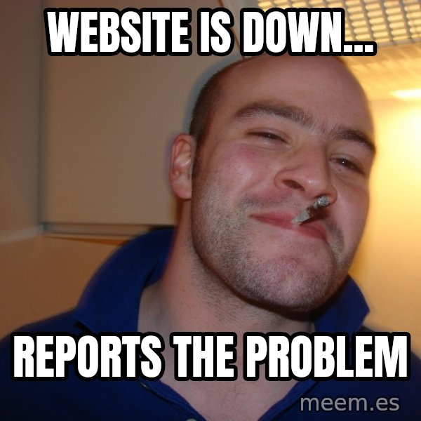 Good Guy Greg meme: website is down... / Reports the problem