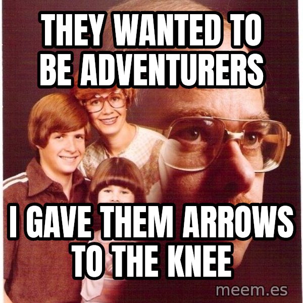 Vengeance Dad meme: they wanted to be adventurers / i gave them arrows to the knee