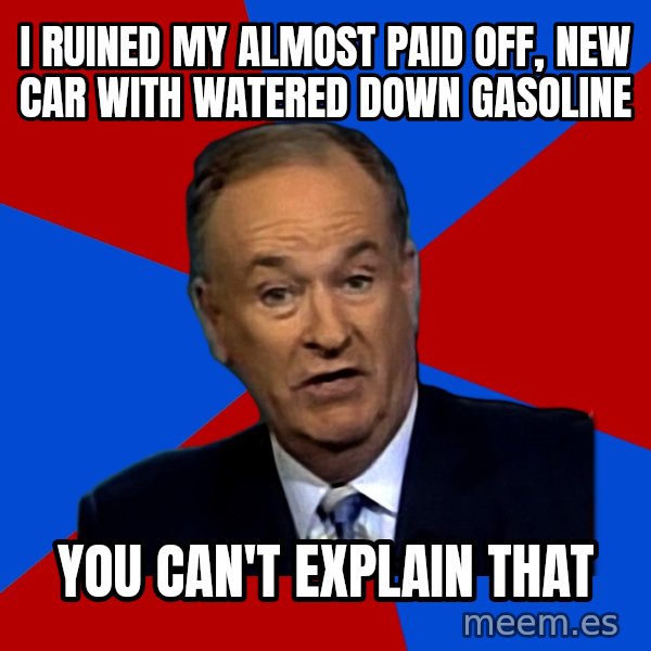 Bill O'Reilly Proves God meme: I ruined my almost paid off, new car with watered down gasoline / you can't explain that