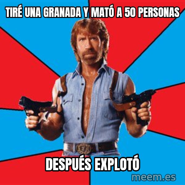 Chuck Norris  meme: tiré una granada y mató a 50 personas / después explotó