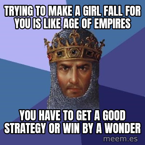 Age Of Empires meme: trying to make a girl fall for you is like age of empires / you have to get a good strategy or win by a wonder