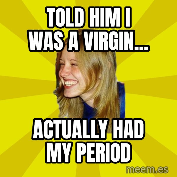 Trologirl meme: Told him i was a virgin... / actually had my period
