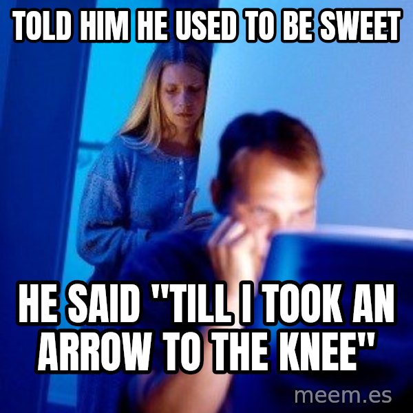 Internet Husband meme: told him he used to be sweet / he said "till i took an arrow to the knee"