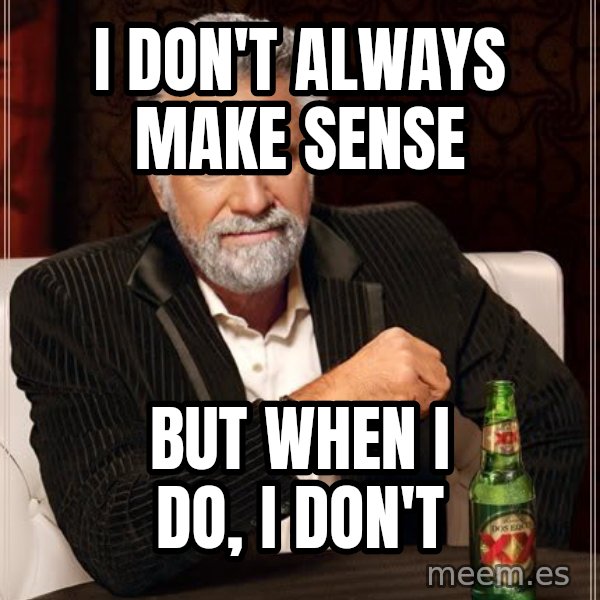 The Most Interesting Man In The World meme: I don't always make sense / But when i do, i don't