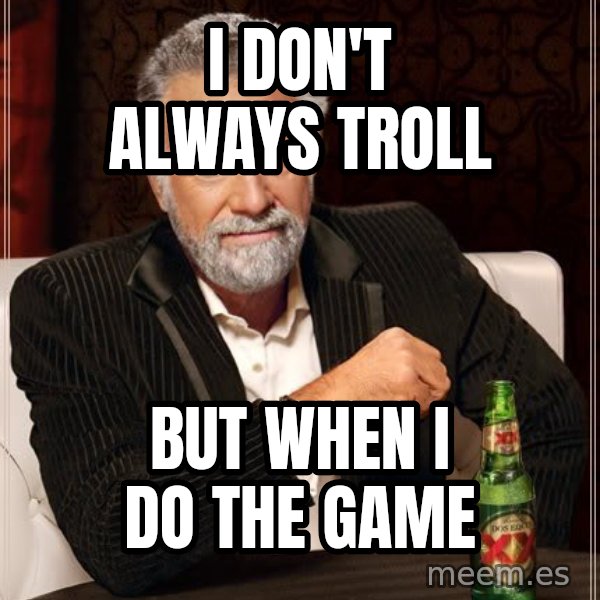 The Most Interesting Man In The World meme: I don't always troll / but when I do the game