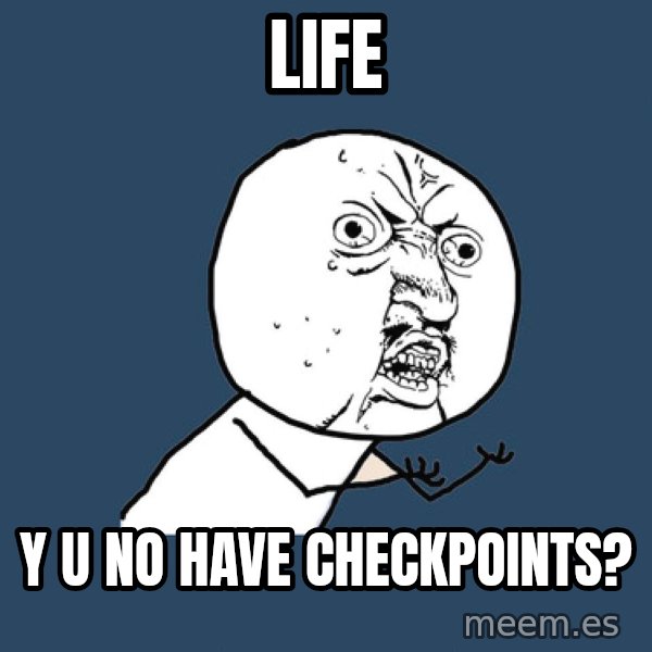 Y U No meme: life / y u no have checkpoints?